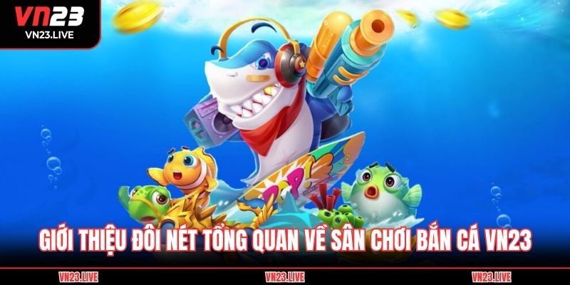 Giới thiệu đôi nét tổng quan về sân chơi bắn cá VN23