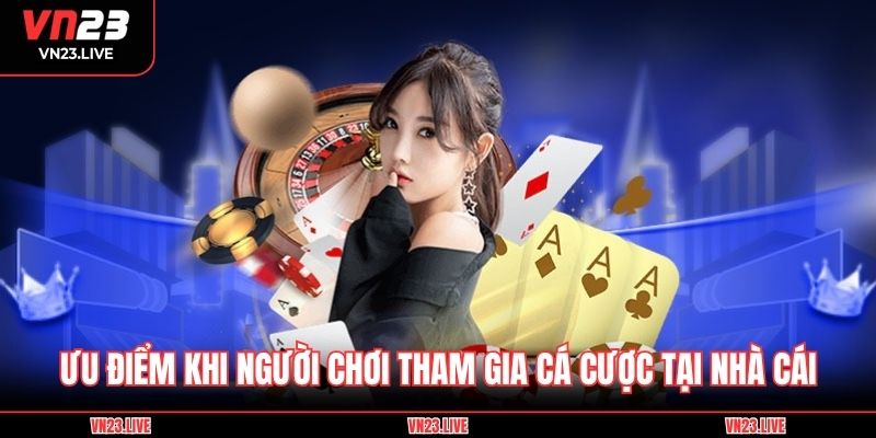 Ưu điểm khi người chơi tham gia cá cược tại nhà cái